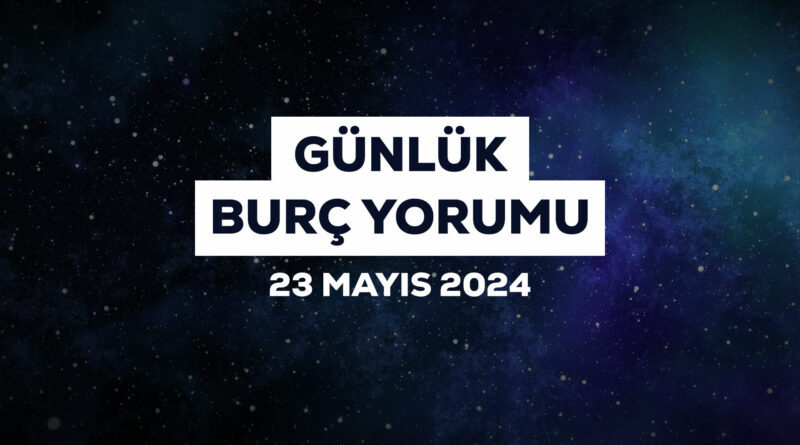 23 Mayıs günlük burç yorumları! Boğa ve Balık burçları maddi konularda dikkatli olmalı