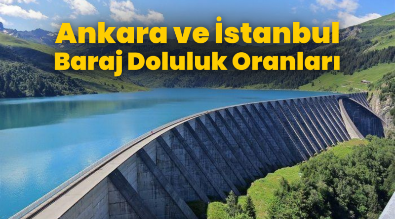 Ankara Ve İstanbul Baraj Doluluk Oranları: 22 Mayıs Çarşamba ölçümleri Açıklandı