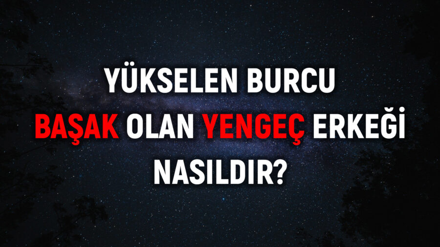 Yengeç burcu yükseleni başak olan erkek